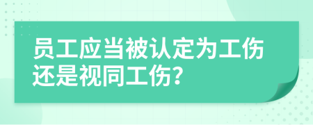 员工应当被认定为工伤还是视同工伤？