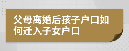 父母离婚后孩子户口如何迁入子女户口