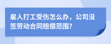 雇人打工受伤怎么办，公司没签劳动合同赔偿范围？