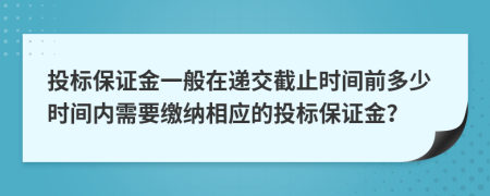 投标保证金一般在递交截止时间前多少时间内需要缴纳相应的投标保证金？