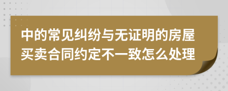 中的常见纠纷与无证明的房屋买卖合同约定不一致怎么处理