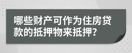 哪些财产可作为住房贷款的抵押物来抵押？