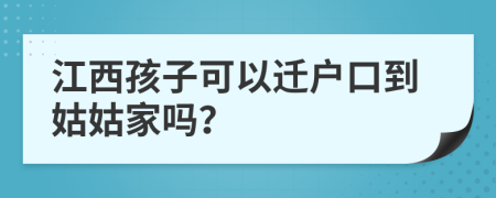 江西孩子可以迁户口到姑姑家吗？