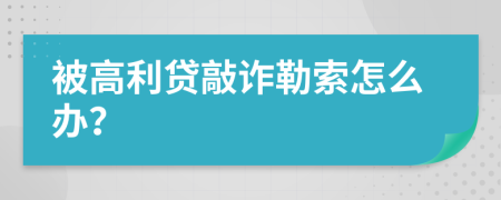 被高利贷敲诈勒索怎么办？