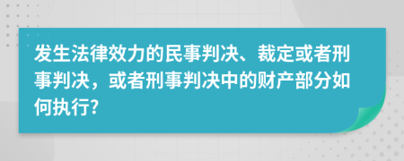 发生法律效力的民事判决、裁定或者刑事判决，或者刑事判决中的财产部分如何执行?