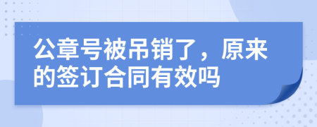 公章号被吊销了，原来的签订合同有效吗