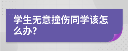 学生无意撞伤同学该怎么办？