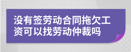 没有签劳动合同拖欠工资可以找劳动仲裁吗
