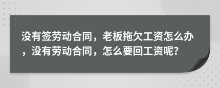 没有签劳动合同，老板拖欠工资怎么办，没有劳动合同，怎么要回工资呢？