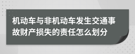 机动车与非机动车发生交通事故财产损失的责任怎么划分