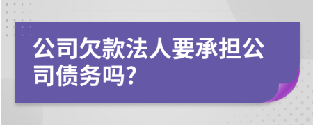 公司欠款法人要承担公司债务吗?