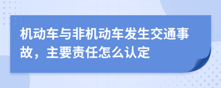 机动车与非机动车发生交通事故，主要责任怎么认定