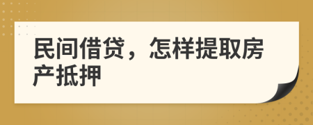 民间借贷，怎样提取房产抵押