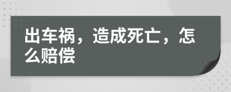 出车祸，造成死亡，怎么赔偿