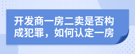 开发商一房二卖是否构成犯罪，如何认定一房