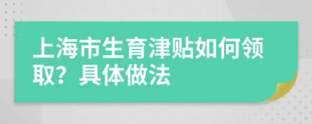 上海市生育津贴如何领取？具体做法