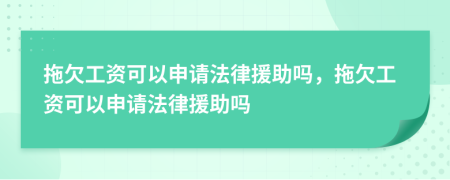 拖欠工资可以申请法律援助吗，拖欠工资可以申请法律援助吗