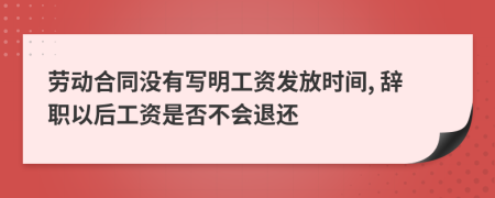 劳动合同没有写明工资发放时间, 辞职以后工资是否不会退还