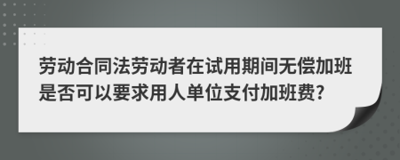 劳动合同法劳动者在试用期间无偿加班是否可以要求用人单位支付加班费?