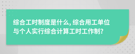 综合工时制度是什么, 综合用工单位与个人实行综合计算工时工作制？