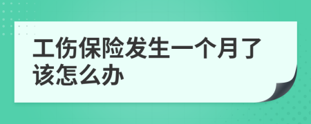 工伤保险发生一个月了该怎么办