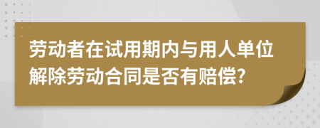 劳动者在试用期内与用人单位解除劳动合同是否有赔偿?