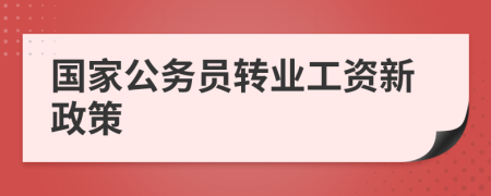 国家公务员转业工资新政策