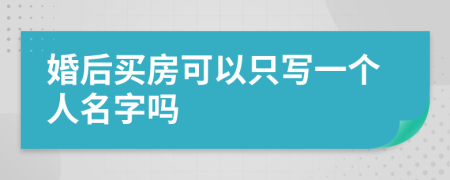 婚后买房可以只写一个人名字吗