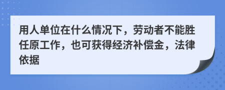 用人单位在什么情况下，劳动者不能胜任原工作，也可获得经济补偿金，法律依据