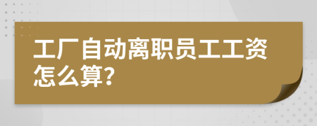 工厂自动离职员工工资怎么算？