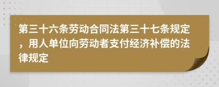 第三十六条劳动合同法第三十七条规定，用人单位向劳动者支付经济补偿的法律规定