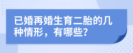 已婚再婚生育二胎的几种情形，有哪些？
