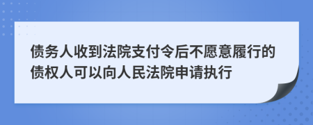 债务人收到法院支付令后不愿意履行的债权人可以向人民法院申请执行