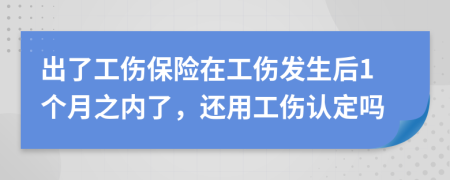 出了工伤保险在工伤发生后1个月之内了，还用工伤认定吗