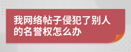 我网络帖子侵犯了别人的名誉权怎么办