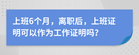 上班6个月，离职后，上班证明可以作为工作证明吗？