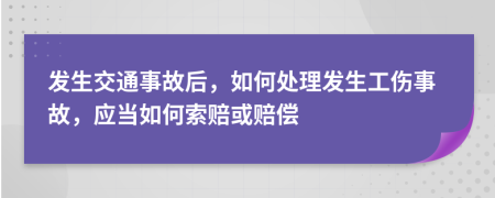 发生交通事故后，如何处理发生工伤事故，应当如何索赔或赔偿