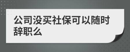 公司没买社保可以随时辞职么