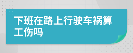 下班在路上行驶车祸算工伤吗