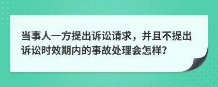 当事人一方提出诉讼请求，并且不提出诉讼时效期内的事故处理会怎样？