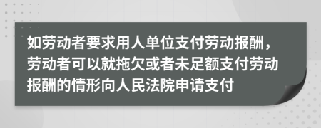 如劳动者要求用人单位支付劳动报酬，劳动者可以就拖欠或者未足额支付劳动报酬的情形向人民法院申请支付