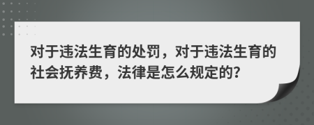 对于违法生育的处罚，对于违法生育的社会抚养费，法律是怎么规定的？