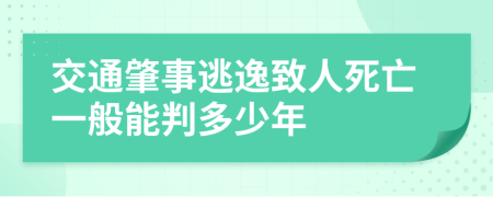 交通肇事逃逸致人死亡一般能判多少年