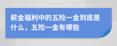 薪金福利中的五险一金到底是什么，五险一金有哪些