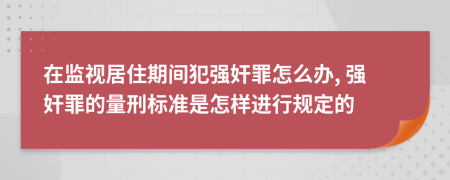 在监视居住期间犯强奸罪怎么办, 强奸罪的量刑标准是怎样进行规定的