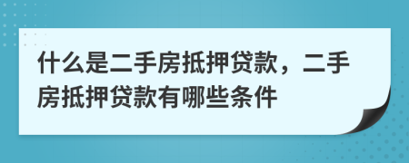 什么是二手房抵押贷款，二手房抵押贷款有哪些条件