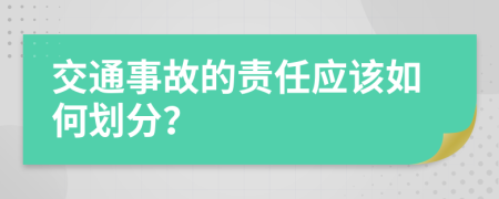 交通事故的责任应该如何划分？