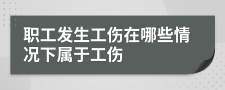 职工发生工伤在哪些情况下属于工伤