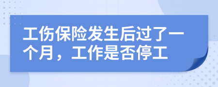 工伤保险发生后过了一个月，工作是否停工