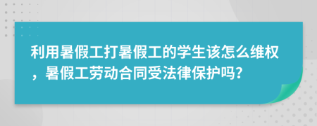 利用暑假工打暑假工的学生该怎么维权，暑假工劳动合同受法律保护吗？